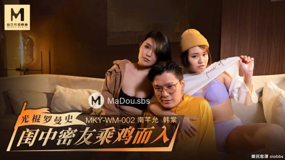 MKY-WM-002.南芊允.韓棠.光棍羅曼史.閨中密友乘雞而入.麻豆傳媒MKY全系列